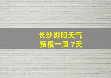 长沙浏阳天气预报一周 7天